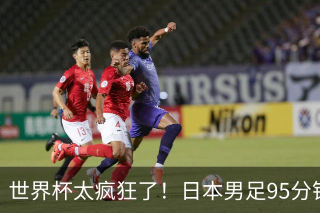 世界杯太疯狂了！日本男足95分钟被绝杀，1-2逆转无缘16强的背后故事与分析
