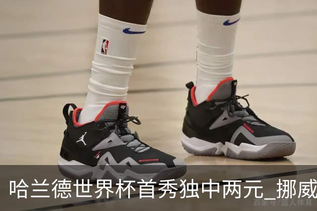 哈兰德世界杯首秀独中两元 挪威4-1战胜伊拉克