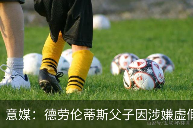 意媒：德劳伦蒂斯父子因涉嫌虚假财务披露、欺诈性破产被立案调查