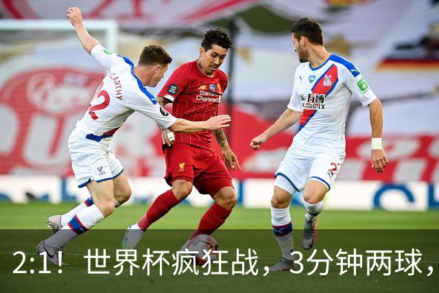 2:1！世界杯疯狂战，3分钟两球，英格兰半场领先东道主，冲击八强