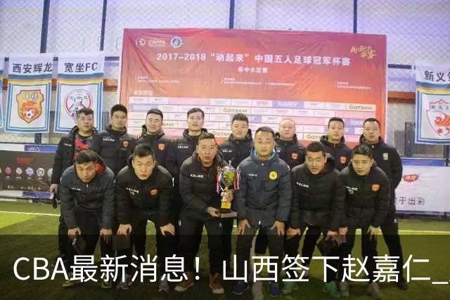 CBA最新消息！山西签下赵嘉仁 赵继伟突发伤情 北京首钢有意布朗